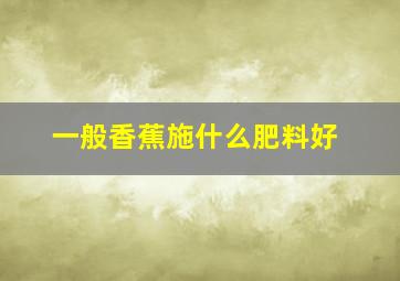 一般香蕉施什么肥料好