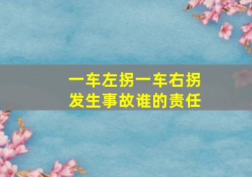 一车左拐一车右拐发生事故谁的责任