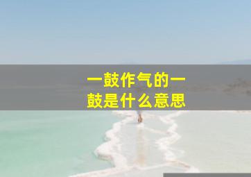 一鼓作气的一鼓是什么意思