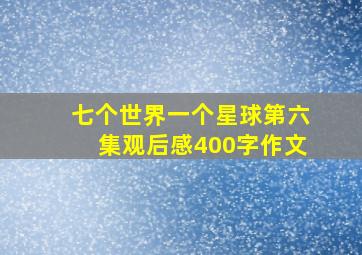 七个世界一个星球第六集观后感400字作文