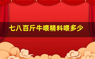 七八百斤牛喂精料喂多少