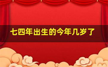 七四年出生的今年几岁了