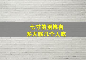 七寸的蛋糕有多大够几个人吃