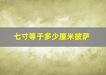 七寸等于多少厘米披萨