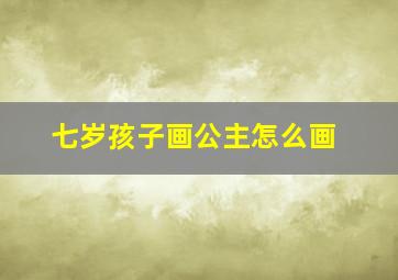 七岁孩子画公主怎么画