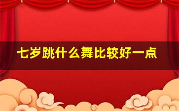 七岁跳什么舞比较好一点