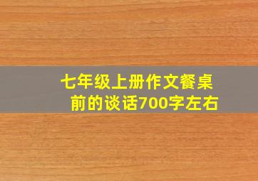 七年级上册作文餐桌前的谈话700字左右