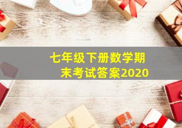 七年级下册数学期末考试答案2020