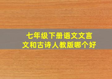 七年级下册语文文言文和古诗人教版哪个好