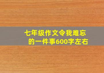 七年级作文令我难忘的一件事600字左右