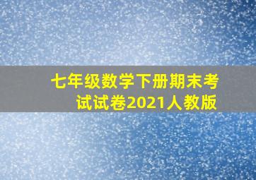 七年级数学下册期末考试试卷2021人教版