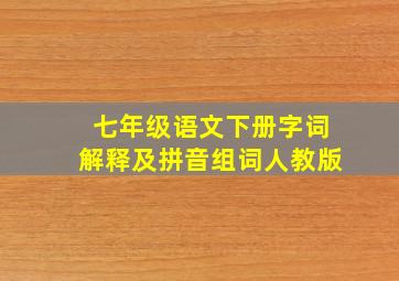 七年级语文下册字词解释及拼音组词人教版