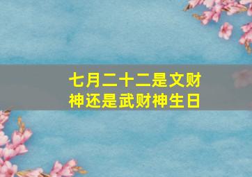 七月二十二是文财神还是武财神生日