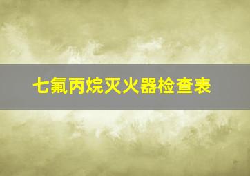 七氟丙烷灭火器检查表