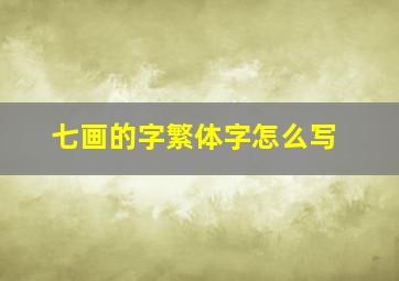 七画的字繁体字怎么写