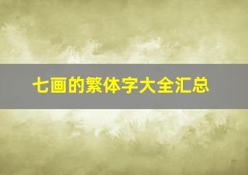 七画的繁体字大全汇总