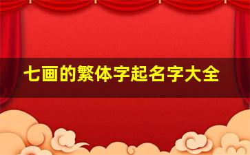 七画的繁体字起名字大全