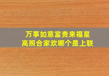 万事如意富贵来福星高照合家欢哪个是上联