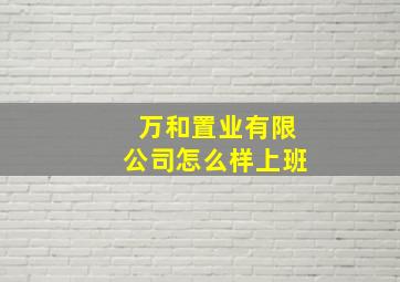 万和置业有限公司怎么样上班