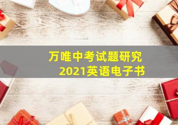 万唯中考试题研究2021英语电子书