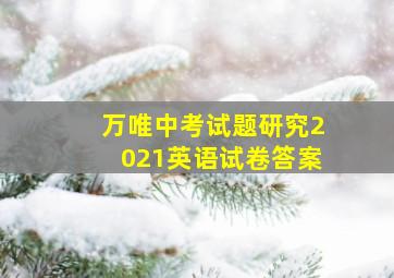 万唯中考试题研究2021英语试卷答案