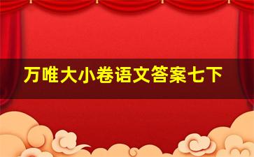 万唯大小卷语文答案七下