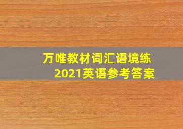 万唯教材词汇语境练2021英语参考答案