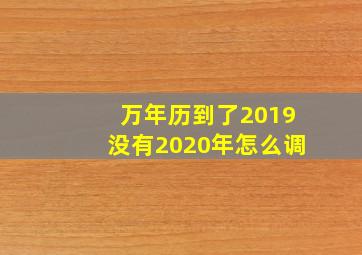 万年历到了2019没有2020年怎么调