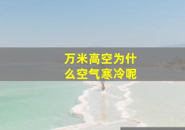 万米高空为什么空气寒冷呢