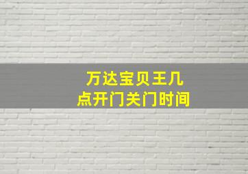 万达宝贝王几点开门关门时间