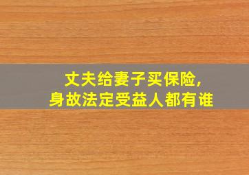 丈夫给妻子买保险,身故法定受益人都有谁