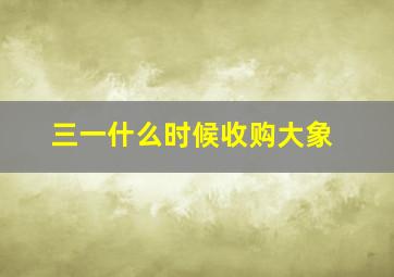 三一什么时候收购大象