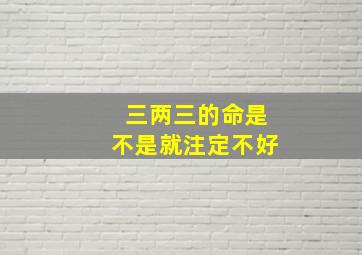 三两三的命是不是就注定不好