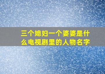 三个媳妇一个婆婆是什么电视剧里的人物名字