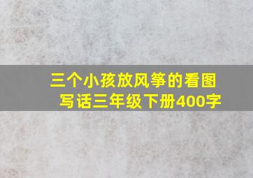 三个小孩放风筝的看图写话三年级下册400字