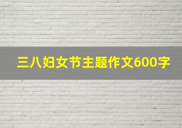 三八妇女节主题作文600字