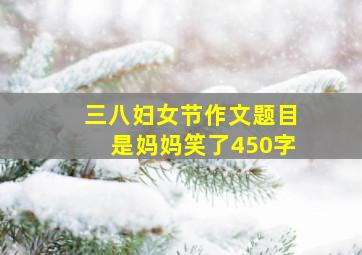 三八妇女节作文题目是妈妈笑了450字