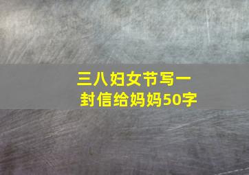 三八妇女节写一封信给妈妈50字