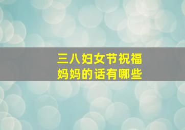 三八妇女节祝福妈妈的话有哪些