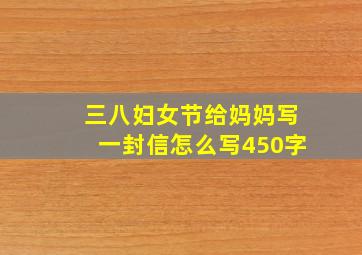 三八妇女节给妈妈写一封信怎么写450字