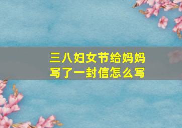 三八妇女节给妈妈写了一封信怎么写