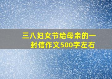 三八妇女节给母亲的一封信作文500字左右