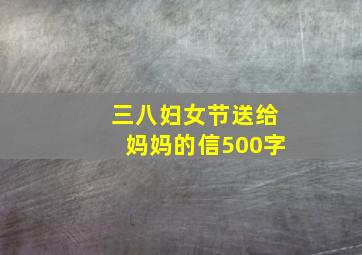 三八妇女节送给妈妈的信500字