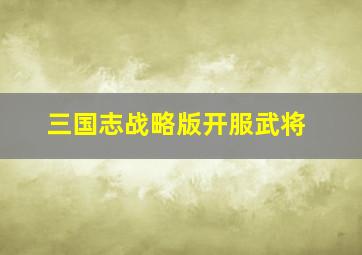 三国志战略版开服武将