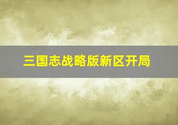 三国志战略版新区开局