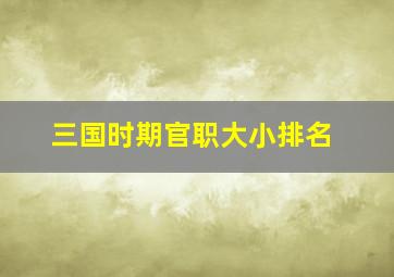 三国时期官职大小排名