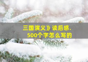 三国演义》读后感.500个字怎么写的