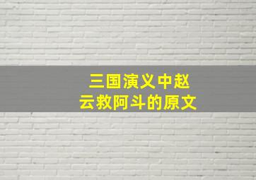 三国演义中赵云救阿斗的原文