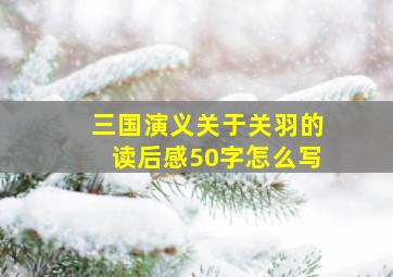 三国演义关于关羽的读后感50字怎么写