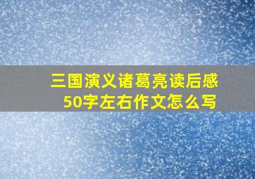 三国演义诸葛亮读后感50字左右作文怎么写